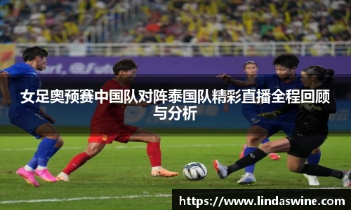 女足奥预赛中国队对阵泰国队精彩直播全程回顾与分析