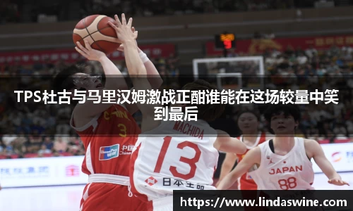 TPS杜古与马里汉姆激战正酣谁能在这场较量中笑到最后