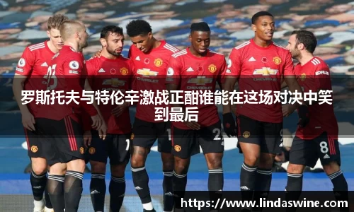 罗斯托夫与特伦辛激战正酣谁能在这场对决中笑到最后